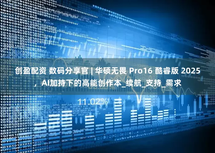 创盈配资 数码分享官 | 华硕无畏 Pro16 酷睿版 2025，AI加持下的高能创作本_续航_支持_需求