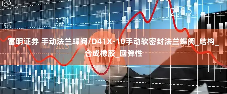 富明证券 手动法兰蝶阀/D41X-10手动软密封法兰蝶阀_结构_合成橡胶_回弹性