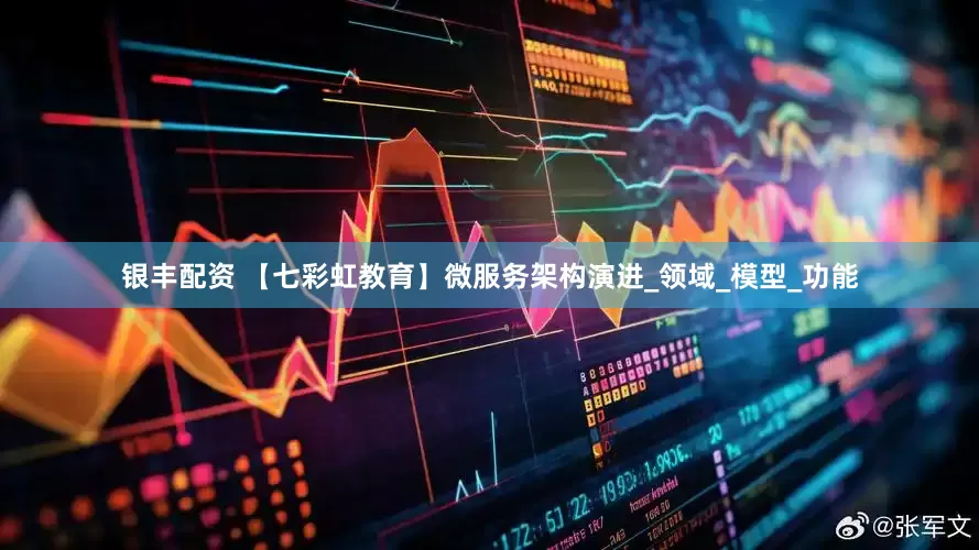 银丰配资 【七彩虹教育】微服务架构演进_领域_模型_功能