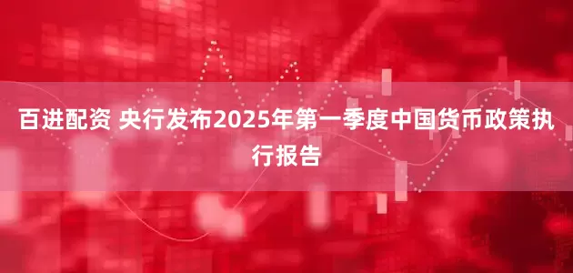 百进配资 央行发布2025年第一季度中国货币政策执行报告