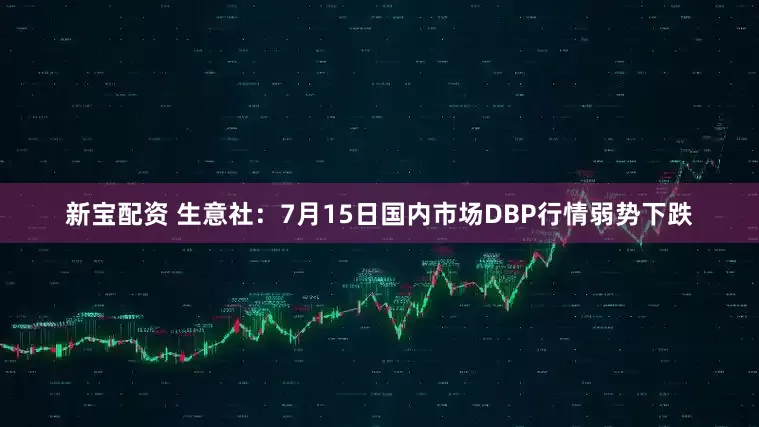 新宝配资 生意社：7月15日国内市场DBP行情弱势下跌