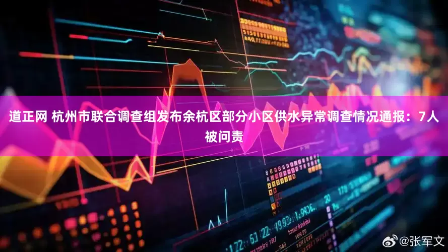 道正网 杭州市联合调查组发布余杭区部分小区供水异常调查情况通报：7人被问责