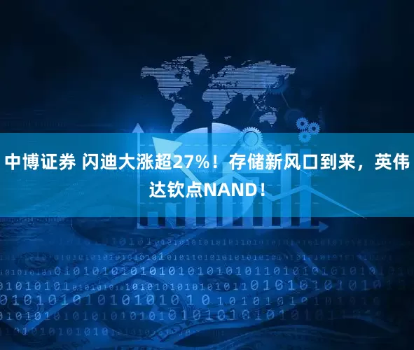 中博证券 闪迪大涨超27%！存储新风口到来，英伟达钦点NAND！