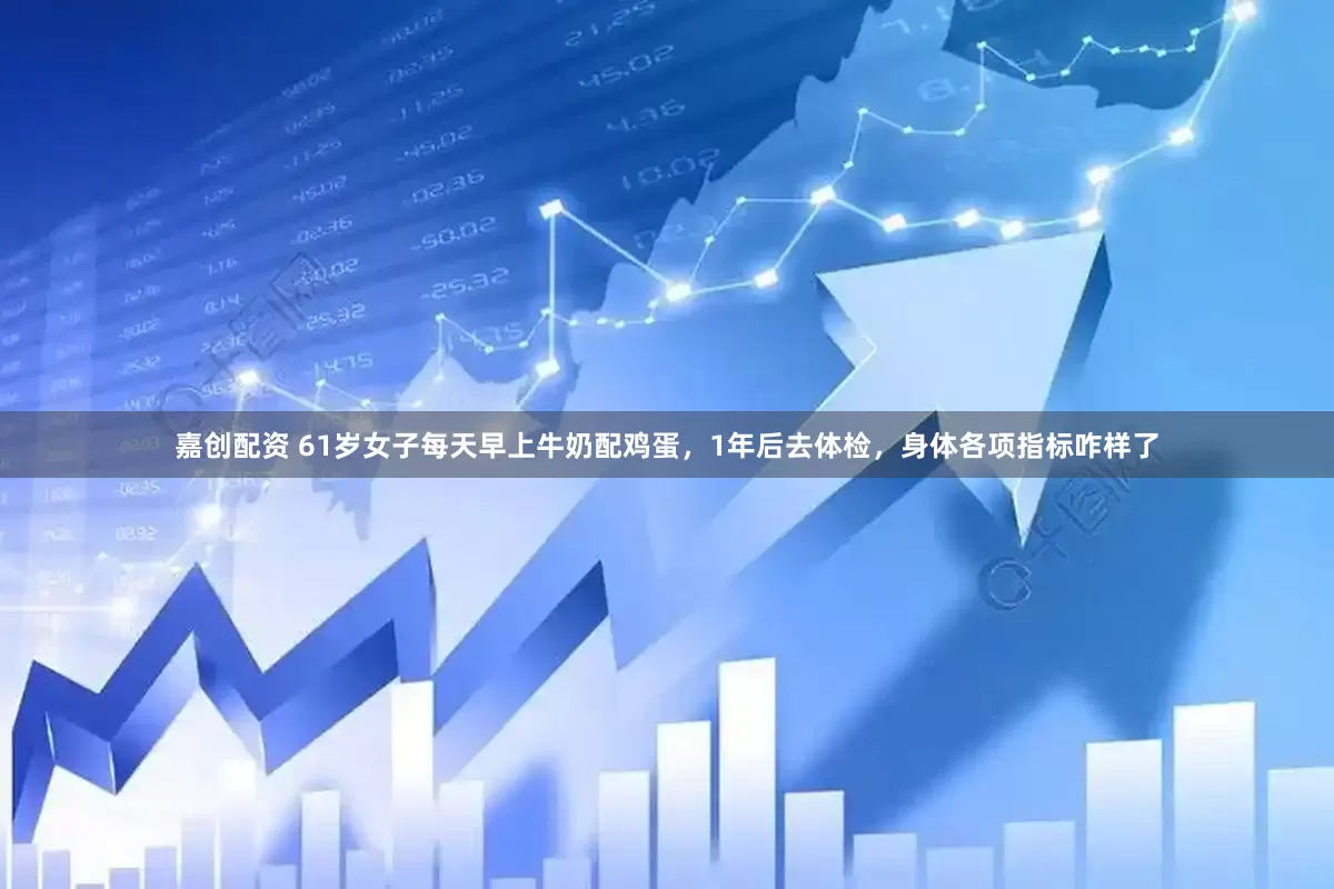 嘉创配资 61岁女子每天早上牛奶配鸡蛋，1年后去体检，身体各项指标咋样了